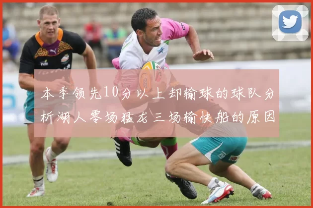 本季领先10分以上却输球的球队分析湖人零场猛龙三场输快船的原因