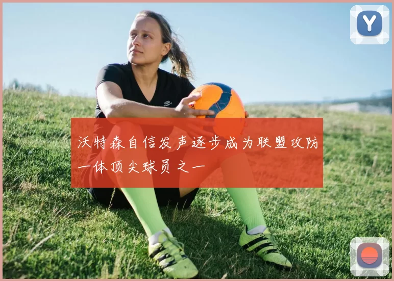 沃特森自信发声逐步成为联盟攻防一体顶尖球员之一