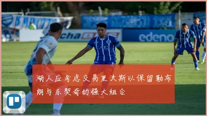 湖人应考虑交易里夫斯以保留勒布朗与东契奇的强大组合