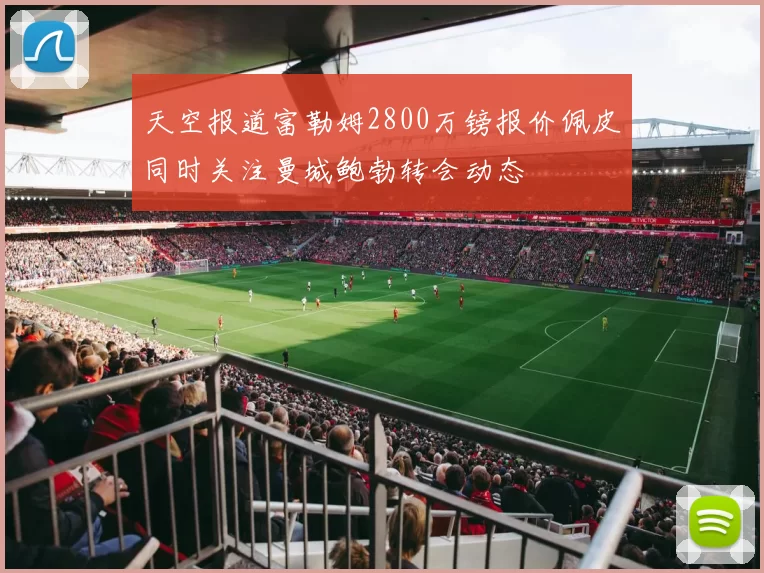 天空报道富勒姆2800万镑报价佩皮同时关注曼城鲍勃转会动态